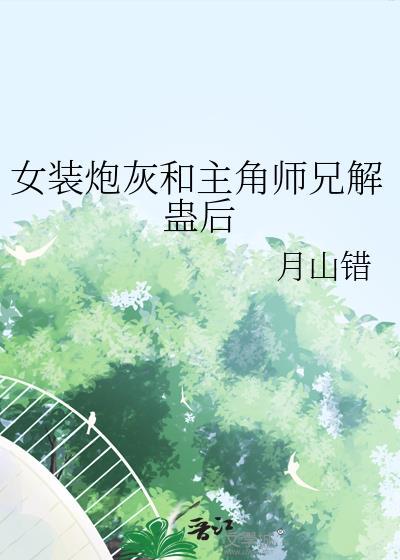 女装炮灰和主角师兄解蛊后 月山错