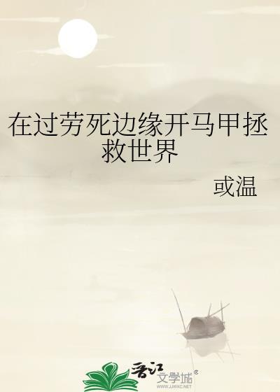 在过劳死边缘开马甲拯救世界_或温