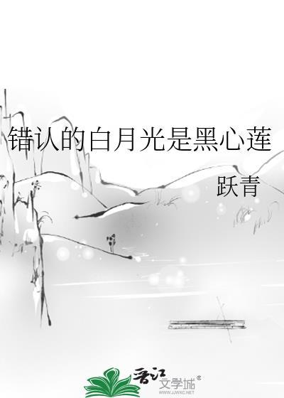 错认的白月光是黑心莲晋江