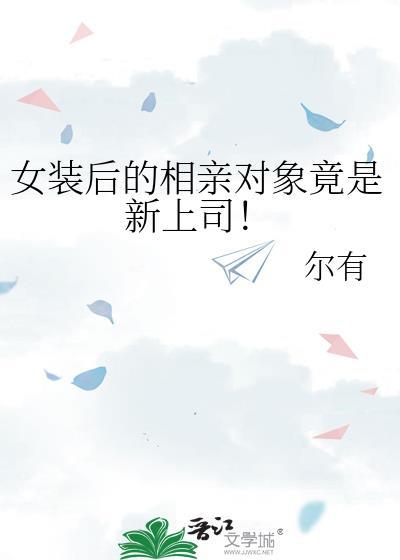 女装后的相亲对象竟是新上司!