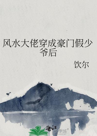 风水大佬穿成豪门假少爷后番外txt