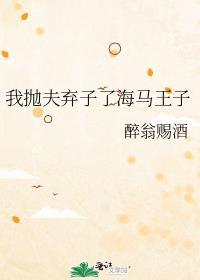 我抛夫弃子了海马王子最新章节更新内容