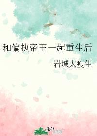 和偏执帝王一起重生后推文