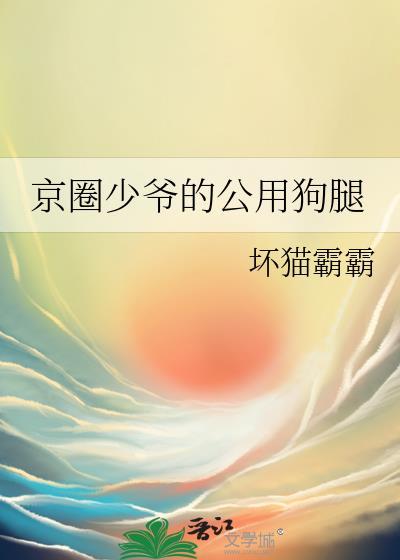 京圈少爷的公用狗腿by坏猫霸霸全文免费阅读笔趣阁