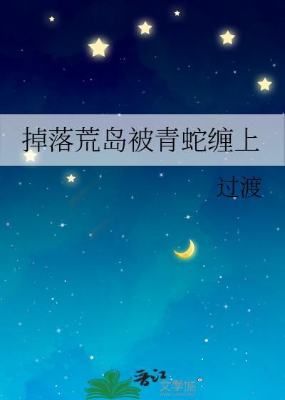 流落荒岛后我遇到了蛇人h