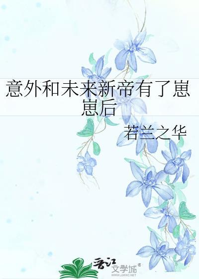 意外和未来新帝有了崽崽后番外txt百度