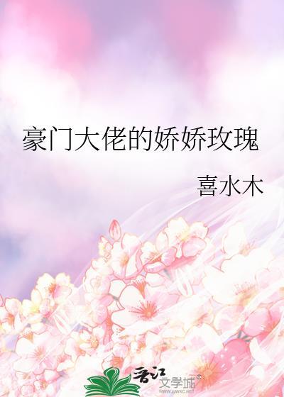 豪门大佬的娇娇玫瑰by喜水木TXT