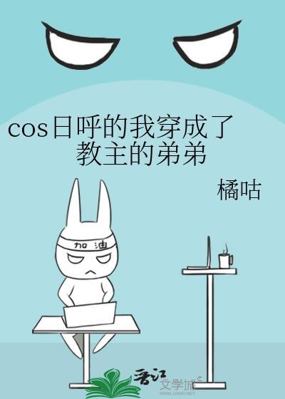 cos日呼的我穿成了教主的弟弟笔趣阁免费