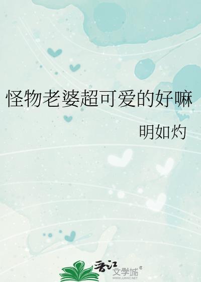 怪物老婆超可爱的好嘛全文免费阅读