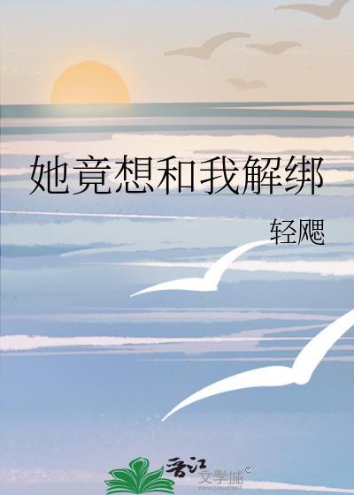 她竟想和我解绑后续剧情介绍