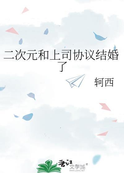 二次元和上司协议结婚了晋江