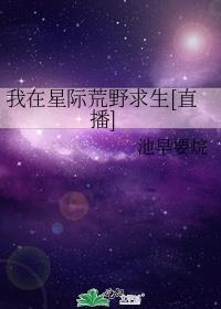 我在星际荒野求生直播笔趣阁