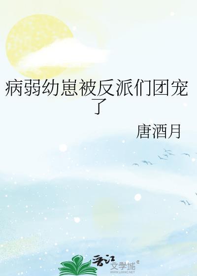 病弱幼崽被反派们团宠了 最新章节列表