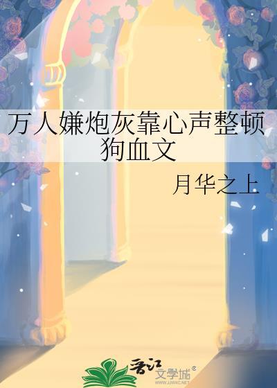万人嫌炮灰靠心声整顿狗血文晋江
