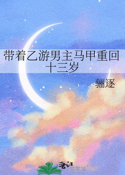 带着乙游男主马甲重回十三岁作者 骊逐