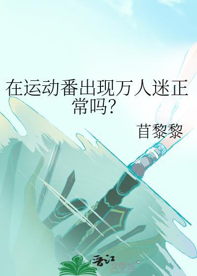 在运动番出现万人迷正常吗by苜黎黎原