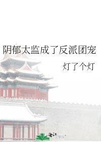 阴郁太监成了反派团宠txt