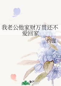 我老公他家财万贯还不爱回家相似