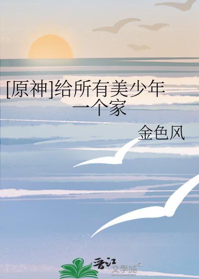 原神给所有美少年一个家免费阅读