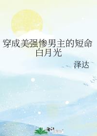 穿成美强惨男主的短命白月光 泽