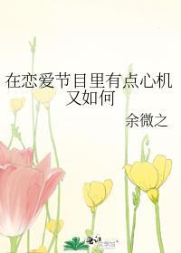 在恋爱节目里有点心机又如何by余微之