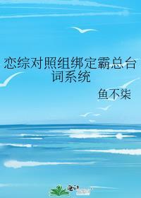 恋综对照组绑定霸总台词系统 鱼不柒晋江