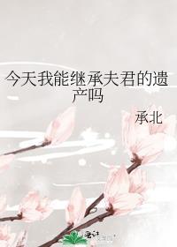今天我能继承夫君的遗产吗txt