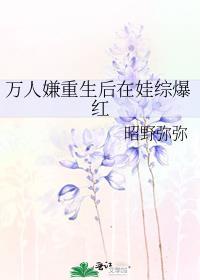 万人嫌重生后在娃综爆红全文免费阅读