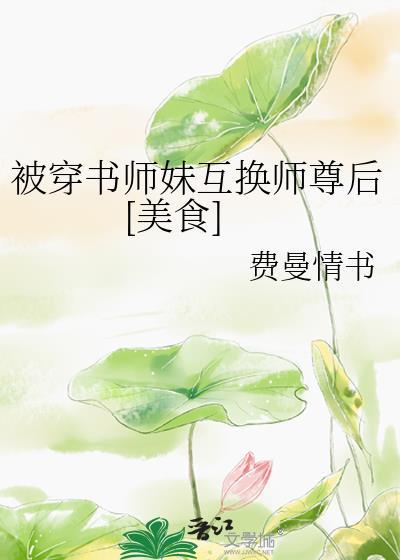 被穿书师妹互换师尊后美食费曼情书