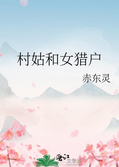 村姑和女猎户gl免费阅读笔趣阁最新章节