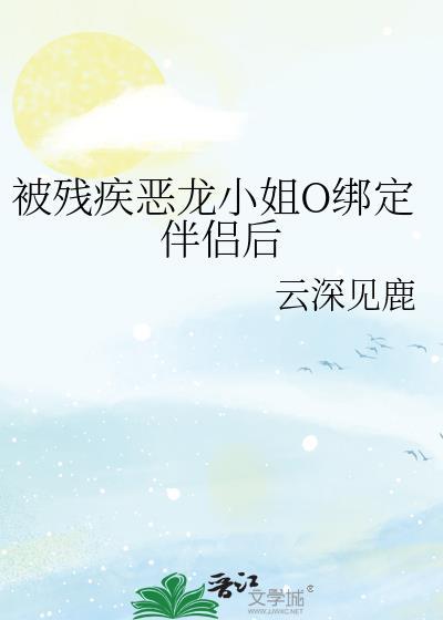 被残疾恶龙小姐o绑定伴侣后txt