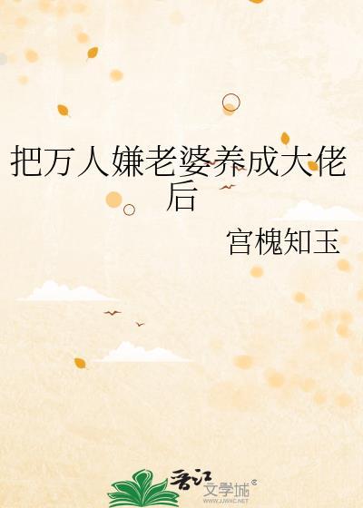 把万人嫌老婆养成大佬后攻离婚受怎么样