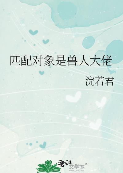 兽人匹配度弄错了短剧