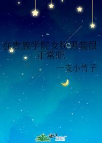 在贵族学院女扮男装很正常吧番外免费