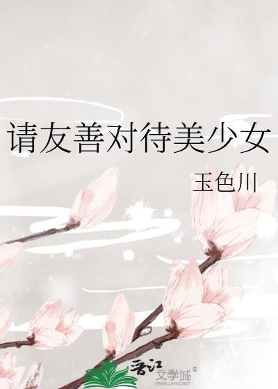 请友善对待美少女福利番外