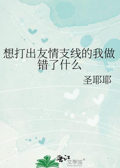想打出友情支线的我做错了什么晋江