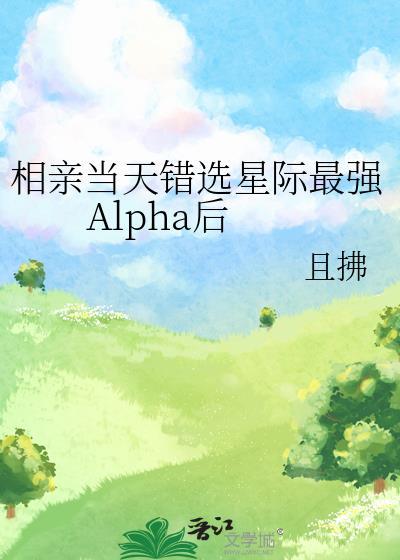 相亲当天错选星际最强Alpha后作者且拂