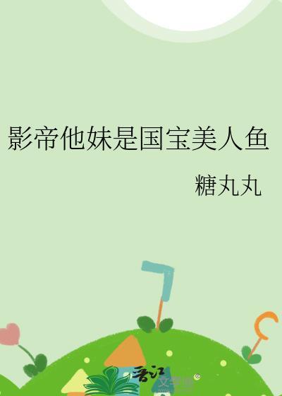 影帝他妹是国宝美人鱼免费阅读