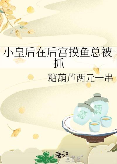 小皇后在后宫摸鱼总被抓txt