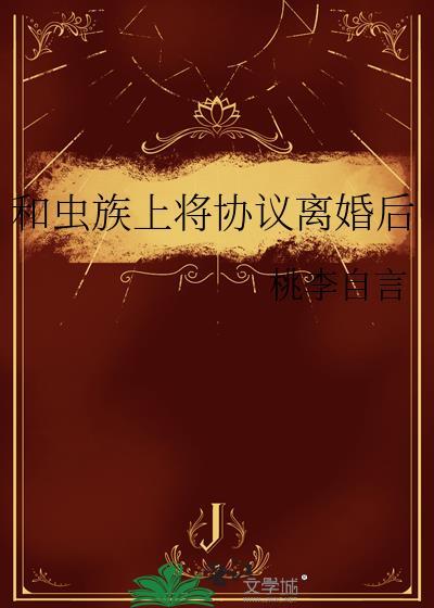 和虫族上将协议离婚后番外