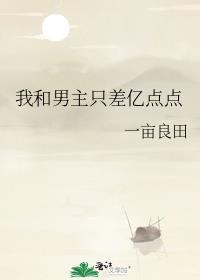 我和男主只差亿点点作者一亩良田