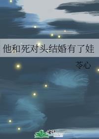 他和死对头结婚有了娃好看吗