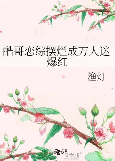 酷哥恋综摆烂成万人迷爆红by渔灯 全文免费