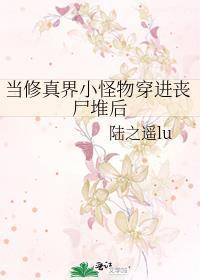 当修真界小怪物穿进丧尸堆后百度