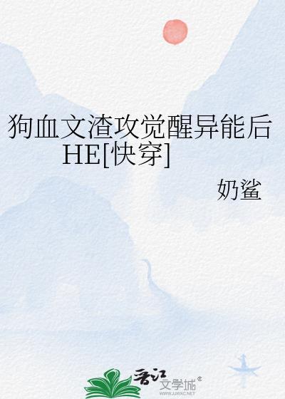 狗血文渣攻觉醒异能后HE快穿by奶鲨