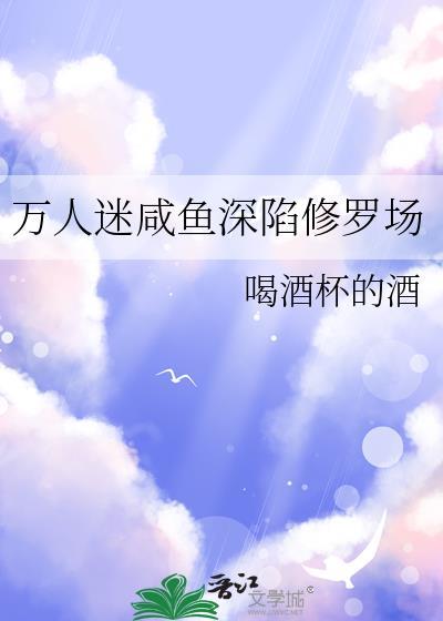 万人迷咸鱼深陷修罗场by喝酒杯的酒