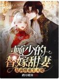 顾少的替嫁甜妻是满级重生大佬大结局