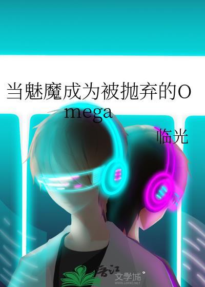 当魅魔成为被抛弃的omega免费阅读全文