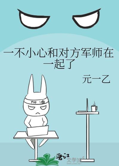 一不小心和对方军师在一起了作者元一乙
