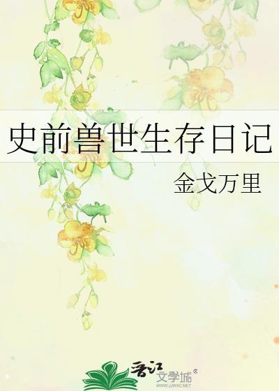 史前兽世生存日记by金戈万里TXT